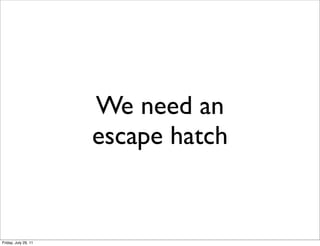 We need an
                      escape hatch


Friday, July 29, 11
 