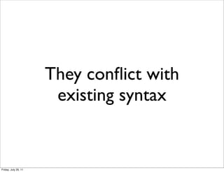 They conﬂict with
                       existing syntax


Friday, July 29, 11
 