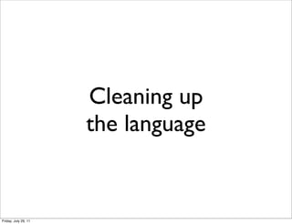 Cleaning up
                      the language


Friday, July 29, 11
 