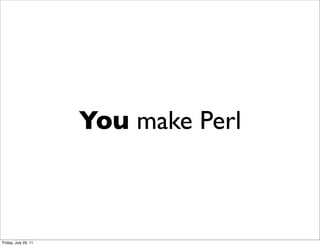 You make Perl



Friday, July 29, 11
 