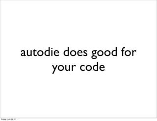 autodie does good for
                            your code


Friday, July 29, 11
 