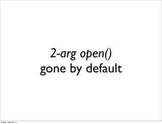 2-arg open()
                      gone by default


Friday, July 29, 11
 