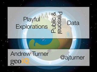 Personal
                Public &
   Playful
                                  Data
 Explorations



Andrew Turner
                           @ajturner
 