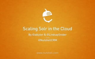 Scaling Solr in the Cloud
  By @ablyler & @LindsaySnider
              FROM

         @NutshellCRM



        www.nutshell.com
 