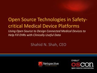Open Source Technologies in Safety-critical Medical Device PlatformsUsing Open Source to Design Connected Medical Devices to Help Fill EHRs with Clinically Useful Data Shahid N. Shah, CEO 