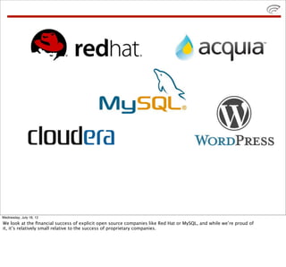 WordPress




Wednesday, July 18, 12
We look at the ﬁnancial success of explicit open source companies like Red Hat or MySQL, and while we’re proud of
it, it’s relatively small relative to the success of proprietary companies.
 