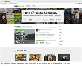 Wednesday, July 18, 12
And don’t even get me started on the turbocharge to the creative economy that we’re getting from Kickstarter!
 