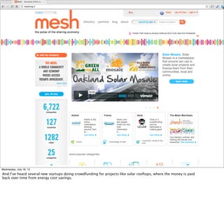 Wednesday, July 18, 12
And I’ve heard several new startups doing crowdfunding for projects like solar rooftops, where the money is paid
back over time from energy cost savings.
 