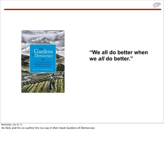 “We all do better when
                                                                    we all do better.”




Wednesday, July 18, 12
As Nick and his co-author Eric Liu say in their book Gardens of Democracy
 