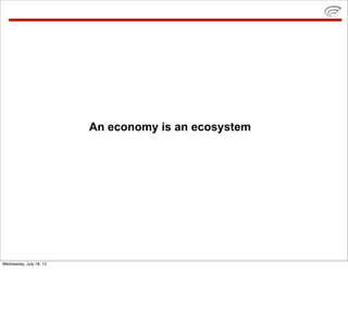 An economy is an ecosystem




Wednesday, July 18, 12
 