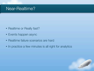 Near-Realtime?



•   Realtime or Really fast?
•   Events happen async
•   Realtime failure scenarios are hard
•   In practice a few minutes is all right for analytics
 