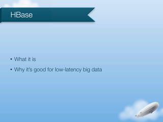 HBase




•   What it is
•   Why it’s good for low-latency big data
 