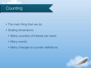Counting


•   The main thing that we do
•   Scaling dimensions:
    •   Many counters of interest per event
    •   Many events
    •   Many changes to counter deﬁnitions
 