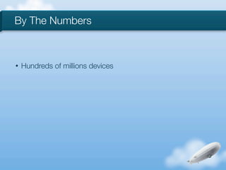 By The Numbers



•   Hundreds of millions devices
 