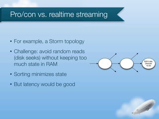 Pro/con vs. realtime streaming


•   For example, a Storm topology
•   Challenge: avoid random reads
    (disk seeks) with...