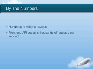 By The Numbers



•   Hundreds of millions devices
•   Front end API sustains thousands of requests per
    second
 