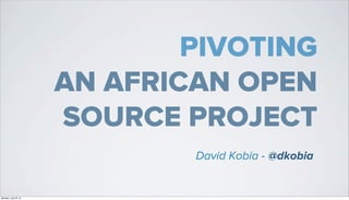 PIVOTING
                      AN AFRICAN OPEN
                      SOURCE PROJECT
                              David Kobia - @dkobia


Monday, July 23, 12
 