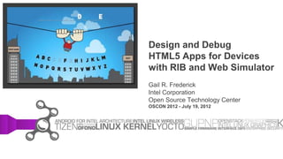 Design and Debug
HTML5 Apps for Devices
with RIB and Web Simulator
Gail R. Frederick
Intel Corporation
Open Source Technology Center
OSCON 2012 - July 19, 2012
 