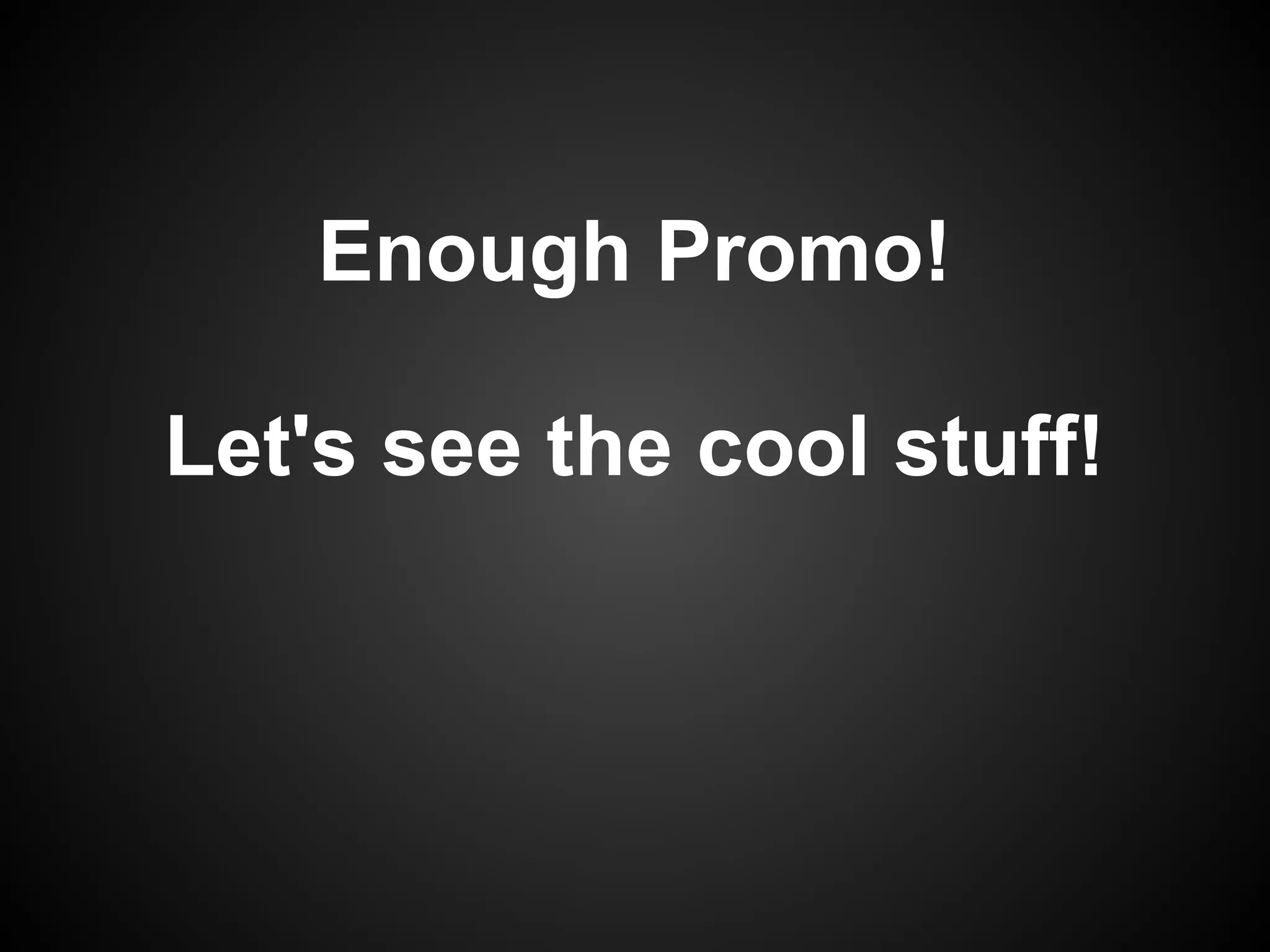 Enough Promo!

Let's see the cool stuff!
 