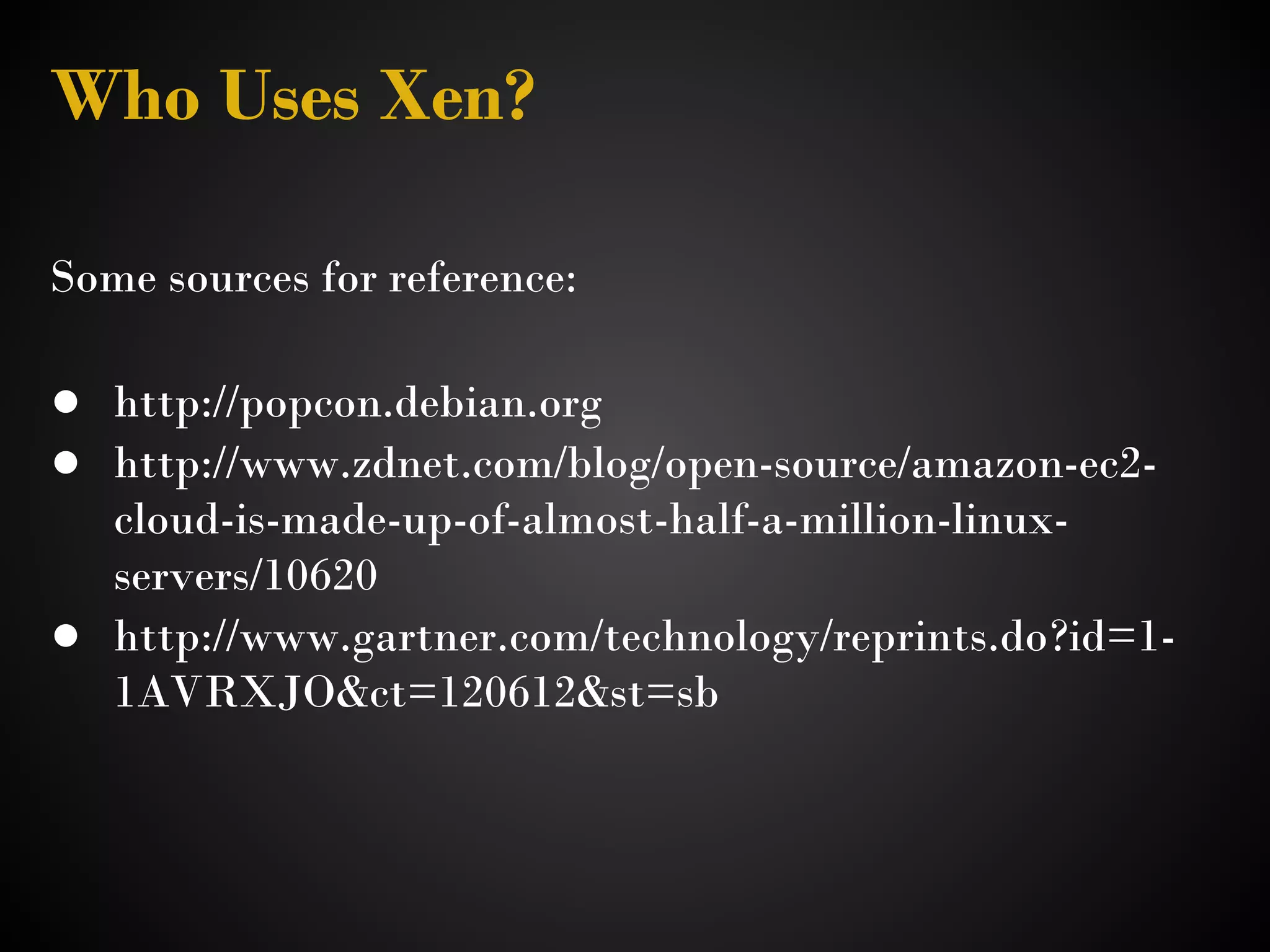 Who Uses Xen?

Some sources for reference:

● http://popcon.debian.org 
● http://www.zdnet.com/blog/open-source/amazon-ec2-
  cloud-is-made-up-of-almost-half-a-million-linux-
  servers/10620 
● http://www.gartner.com/technology/reprints.do?id=1-
  1AVRXJO&ct=120612&st=sb 
 