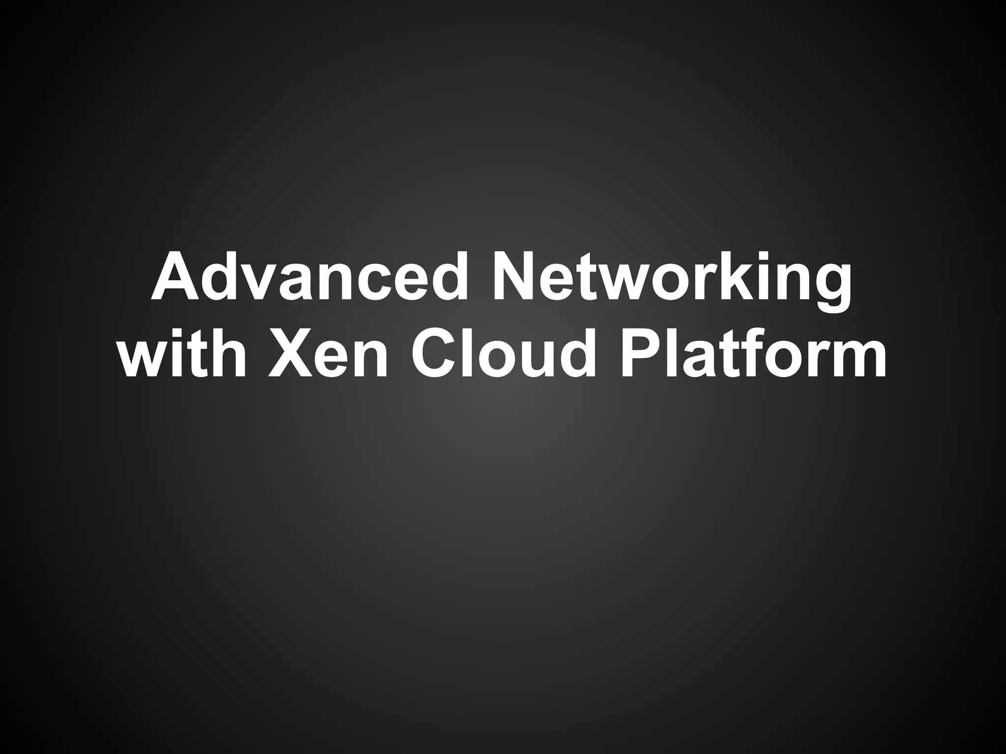 Advanced Networking
with Xen Cloud Platform
 