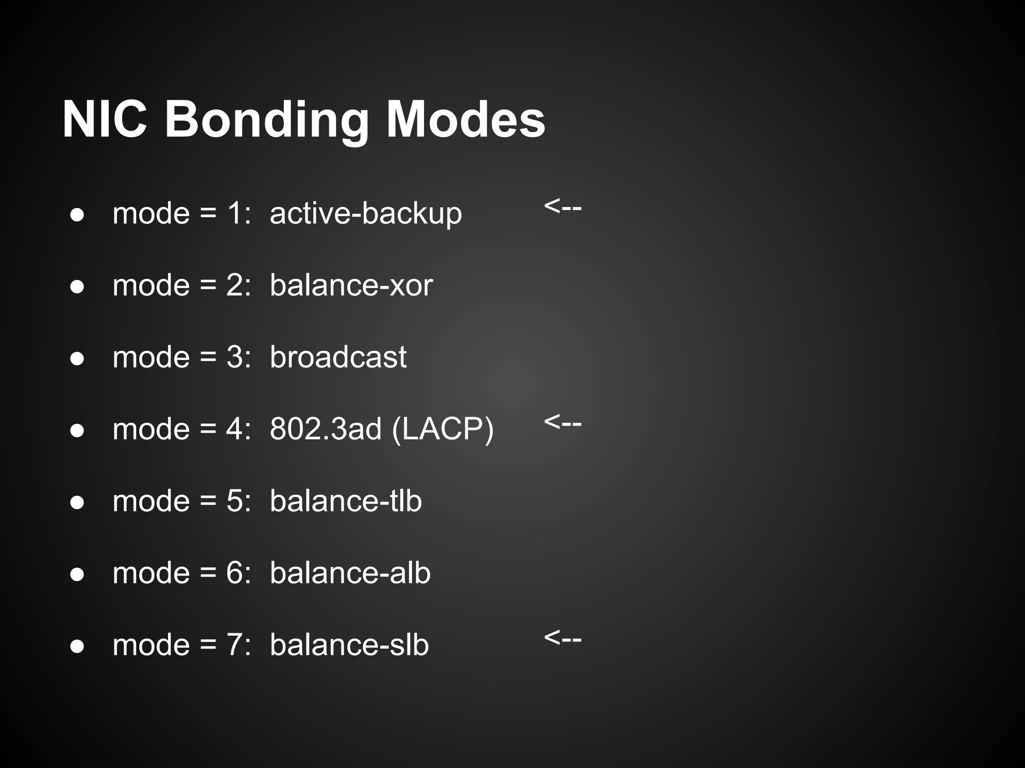 NIC Bonding Modes
● mode = 1: active-backup    <--

● mode = 2: balance-xor

● mode = 3: broadcast

● mode = 4: 802.3ad (LACP)   <--

● mode = 5: balance-tlb

● mode = 6: balance-alb

● mode = 7: balance-slb      <--
 