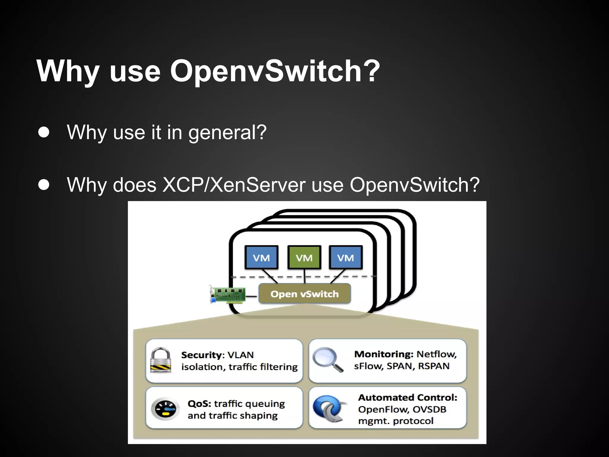 Why use OpenvSwitch?
● Why use it in general?

● Why does XCP/XenServer use OpenvSwitch?
 