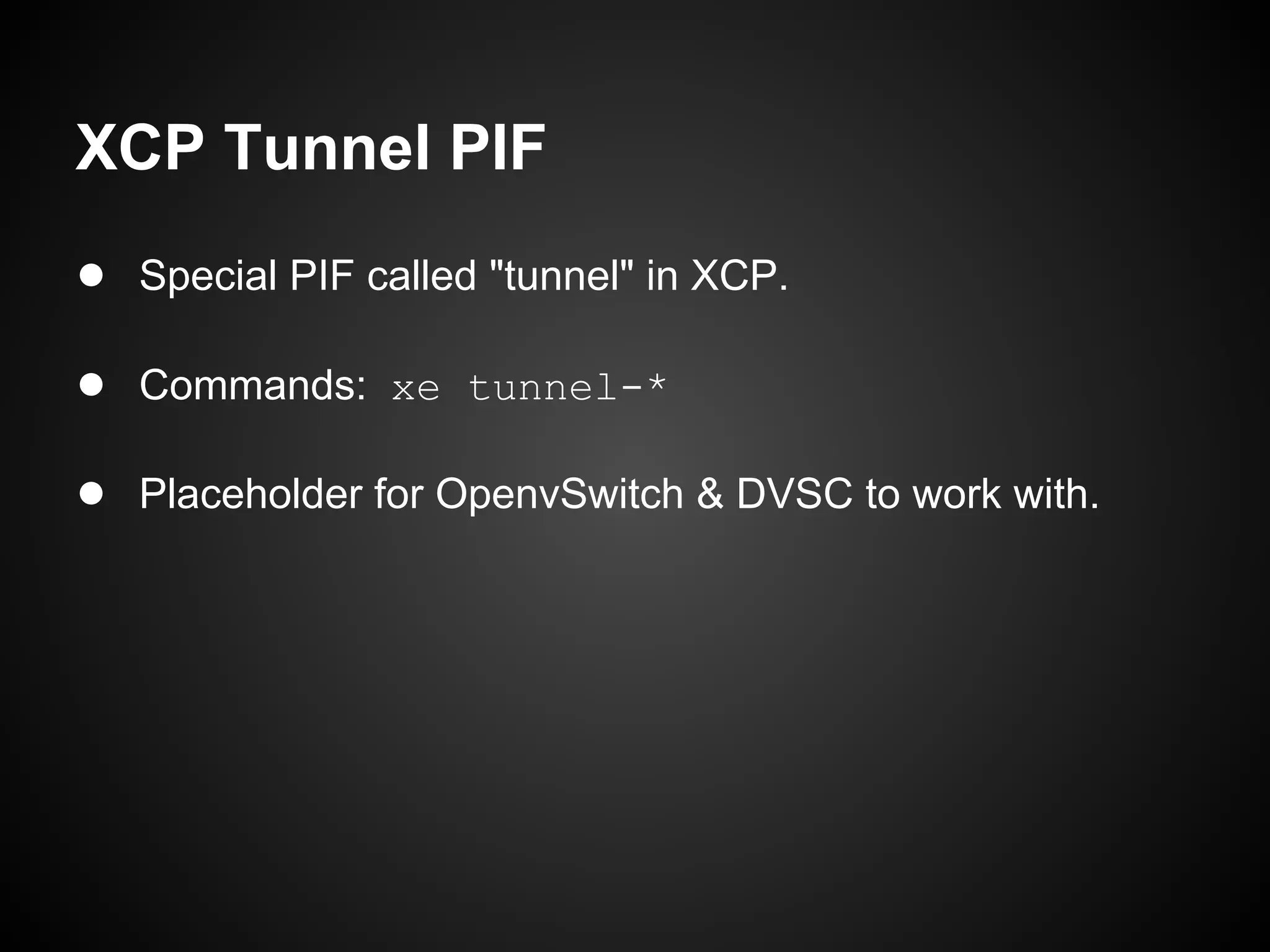 XCP Tunnel PIF
● Special PIF called "tunnel" in XCP.

● Commands: xe tunnel-*

● Placeholder for OpenvSwitch & DVSC to work with.
 