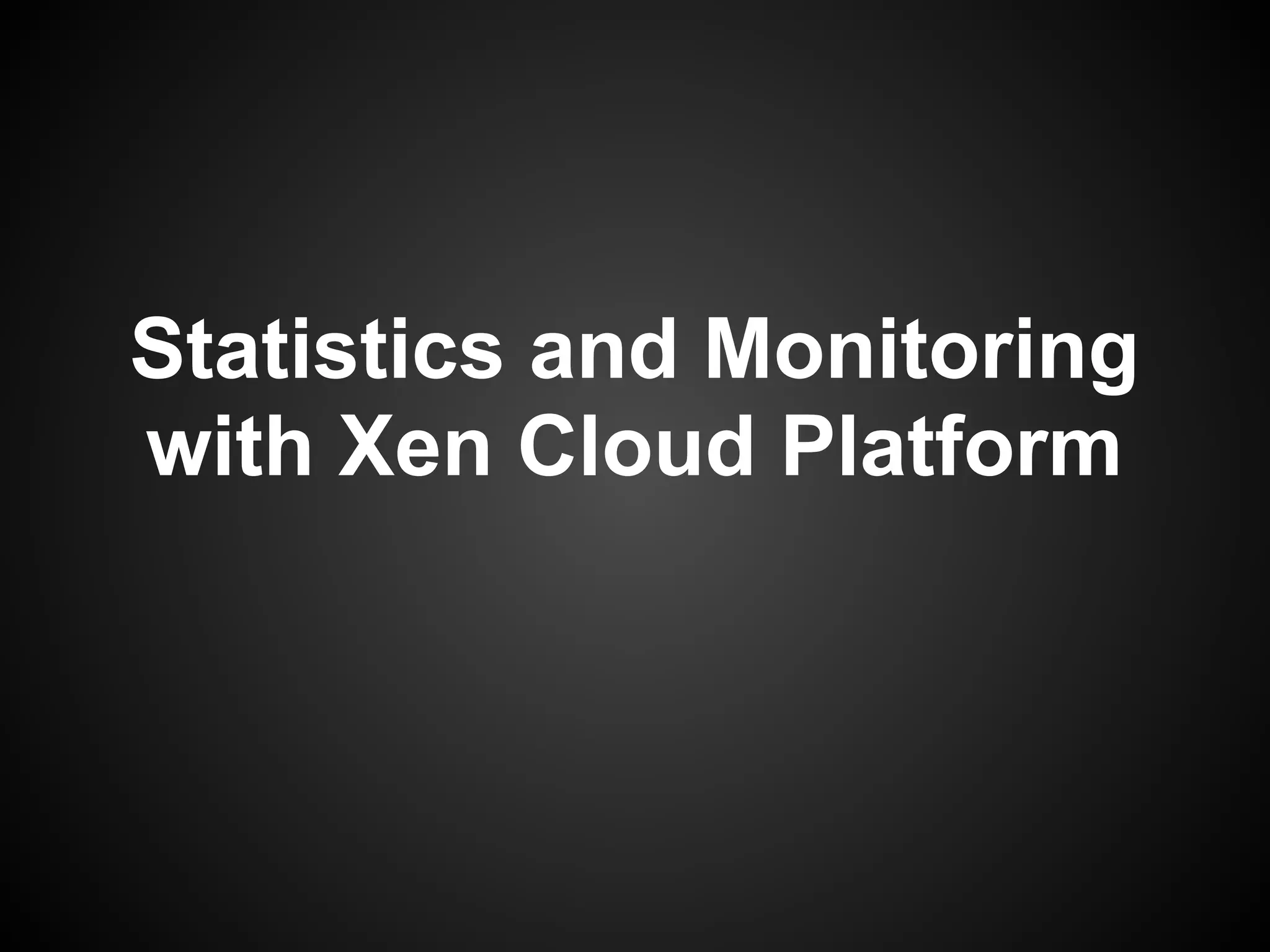 Statistics and Monitoring
with Xen Cloud Platform
 