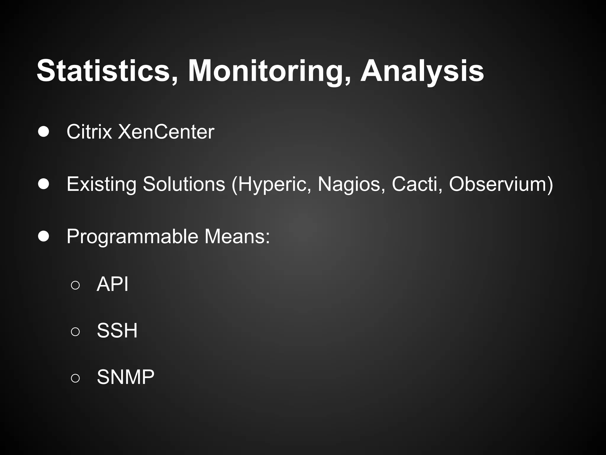 Statistics, Monitoring, Analysis
● Citrix XenCenter

● Existing Solutions (Hyperic, Nagios, Cacti, Observium)

● Programmable Means:
   ○ API

   ○ SSH

   ○ SNMP
 