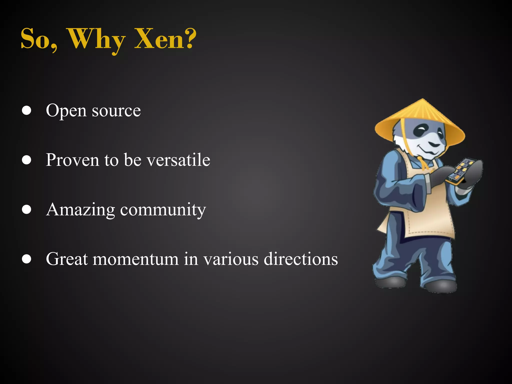 So, Why Xen?

● Open source

● Proven to be versatile

● Amazing community

● Great momentum in various directions
 
