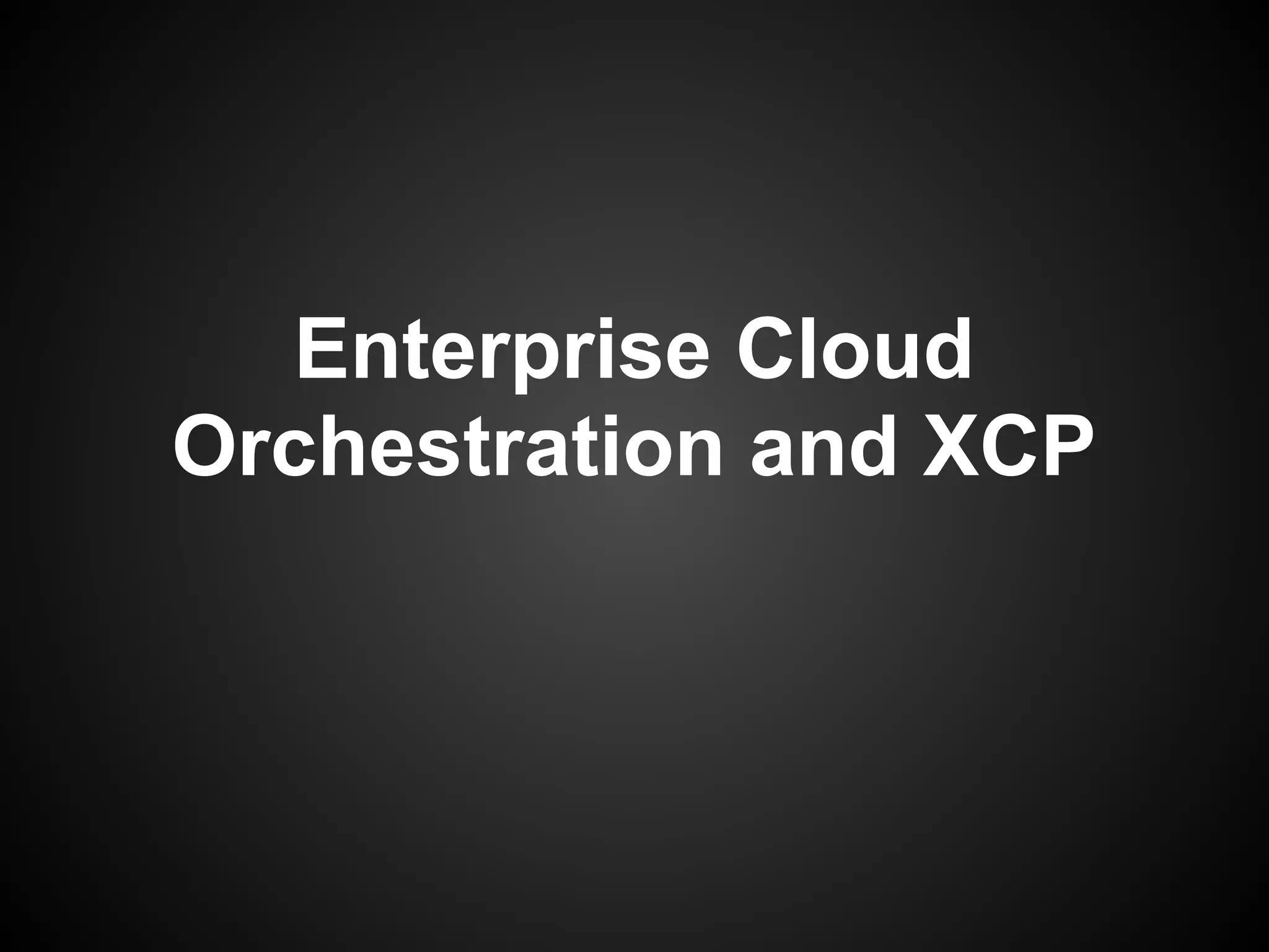 Enterprise Cloud
Orchestration and XCP
 
