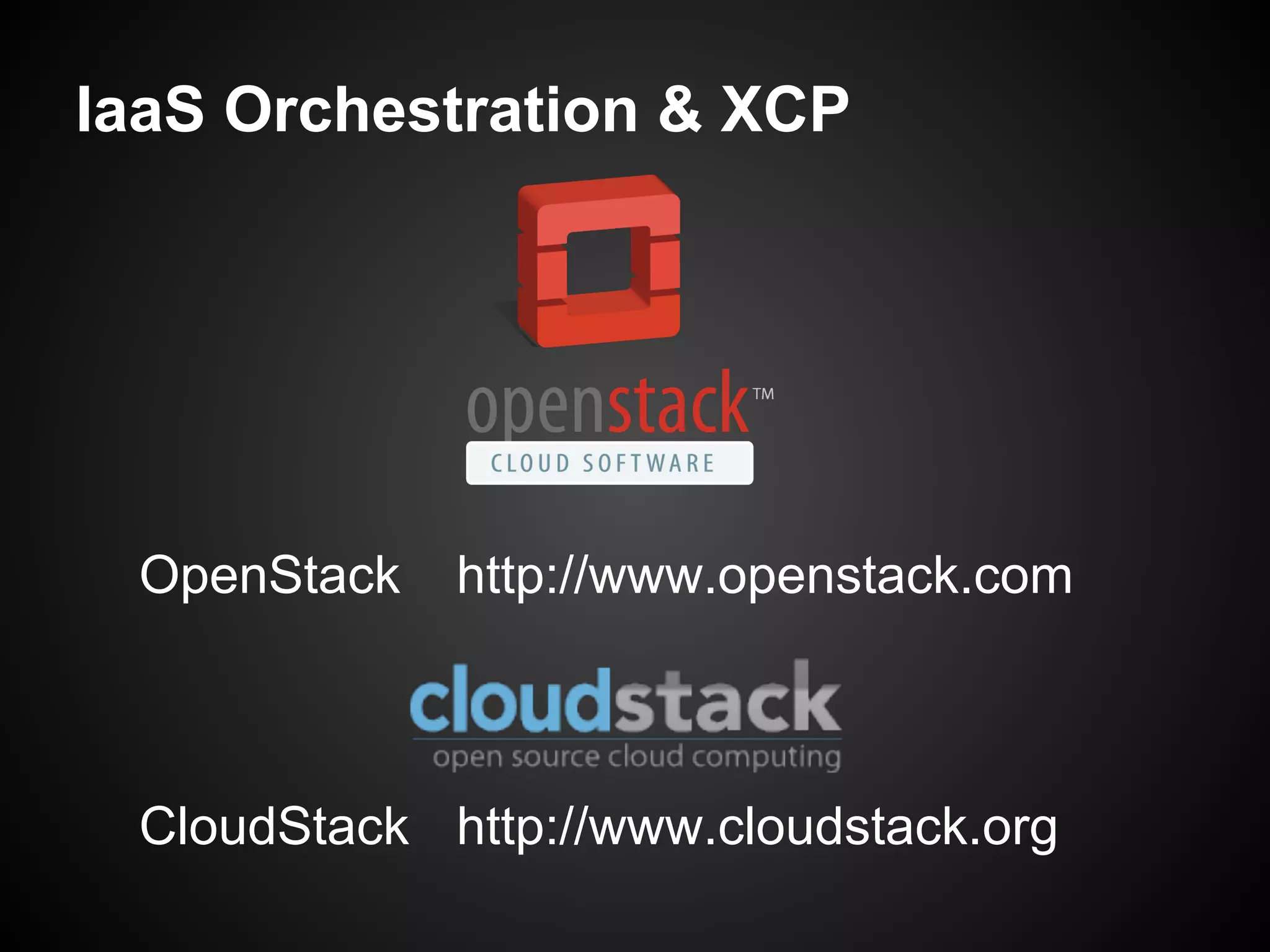 IaaS Orchestration & XCP




 OpenStack   http://www.openstack.com



 CloudStack http://www.cloudstack.org
 