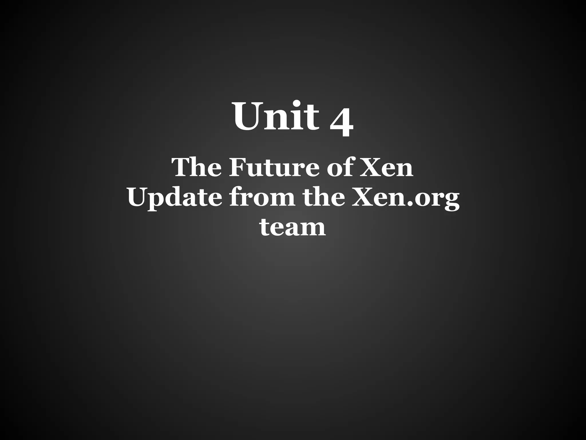 Unit 4
  The Future of Xen
Update from the Xen.org
         team
 