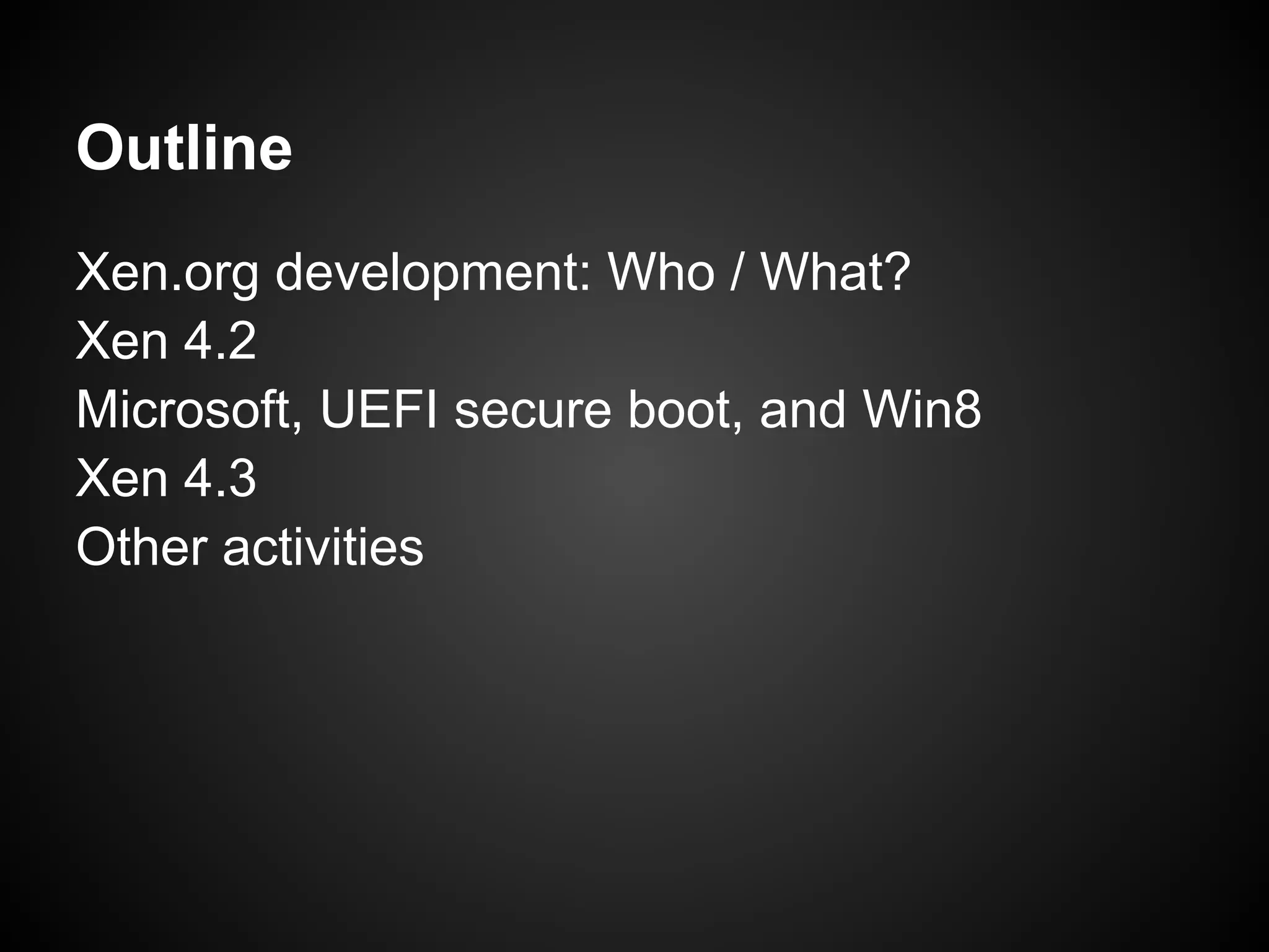 Outline
Xen.org development: Who / What?
Xen 4.2
Microsoft, UEFI secure boot, and Win8
Xen 4.3
Other activities
 