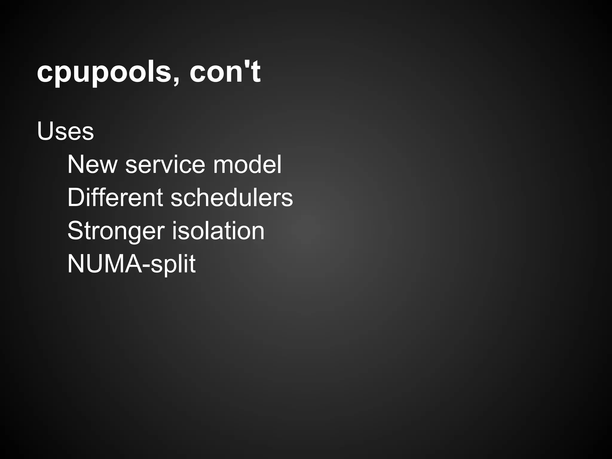 cpupools, con't
Uses
  New service model
  Different schedulers
  Stronger isolation
  NUMA-split
 