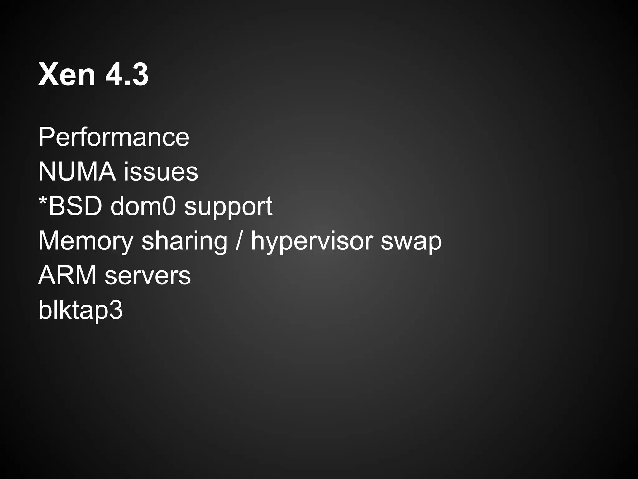 Xen 4.3
Performance
NUMA issues
*BSD dom0 support
Memory sharing / hypervisor swap
ARM servers
blktap3
 