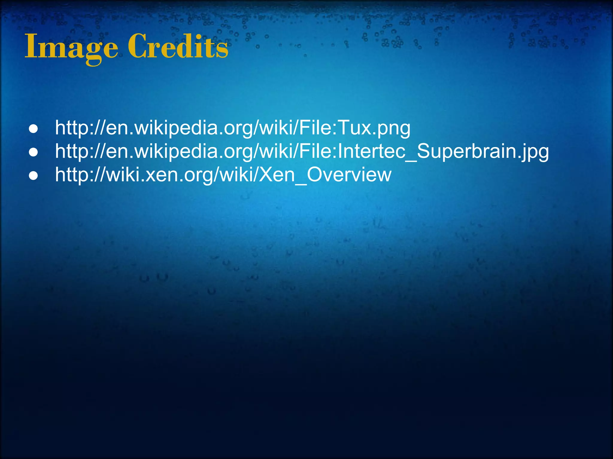 Image Credits

● http://en.wikipedia.org/wiki/File:Tux.png
● http://en.wikipedia.org/wiki/File:Intertec_Superbrain.jpg
● http://wiki.xen.org/wiki/Xen_Overview
 