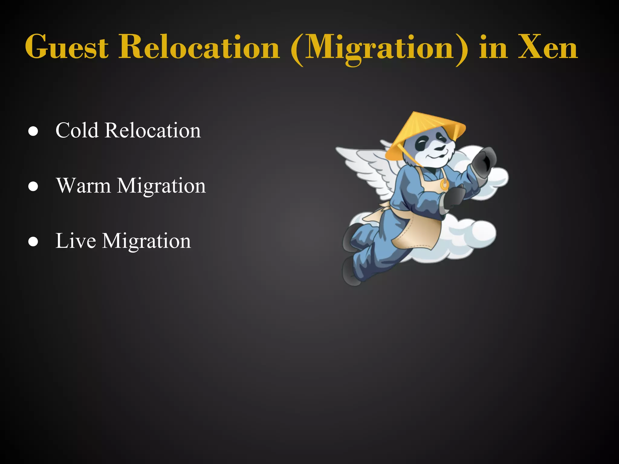 Guest Relocation (Migration) in Xen

● Cold Relocation

● Warm Migration

● Live Migration
 