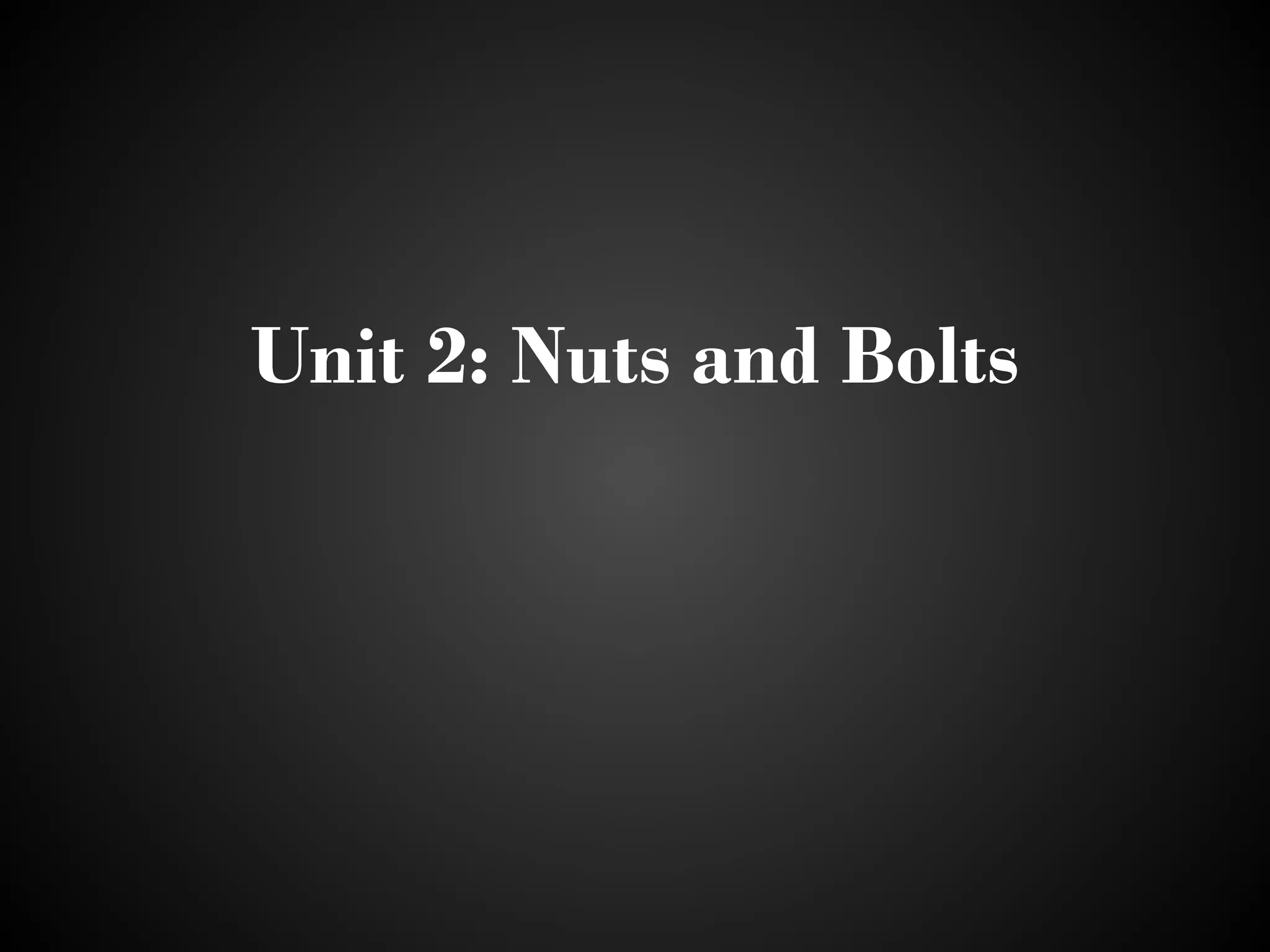 Unit 2: Nuts and Bolts
 