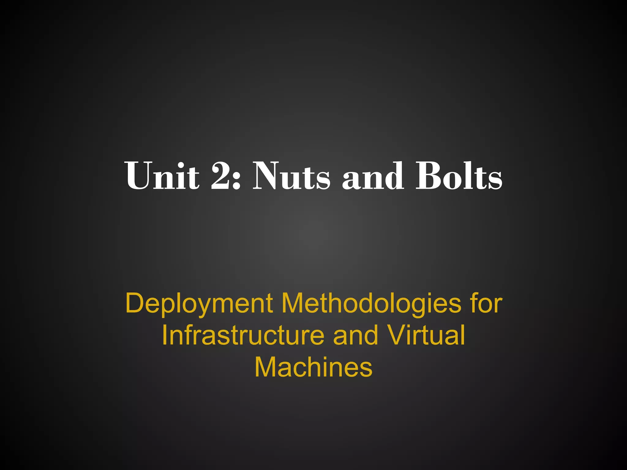 Unit 2: Nuts and Bolts

Deployment Methodologies for
  Infrastructure and Virtual
          Machines
 
