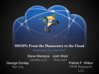 OSCON: From the Datacenter to the Cloud
                Featuring Xen and XCP

            Steve Maresca Josh West
              Zentific LLC One.com
George Dunlap                       Patrick F. Wilbur
   Xen.org                          PFW Research
                                          LLC
 