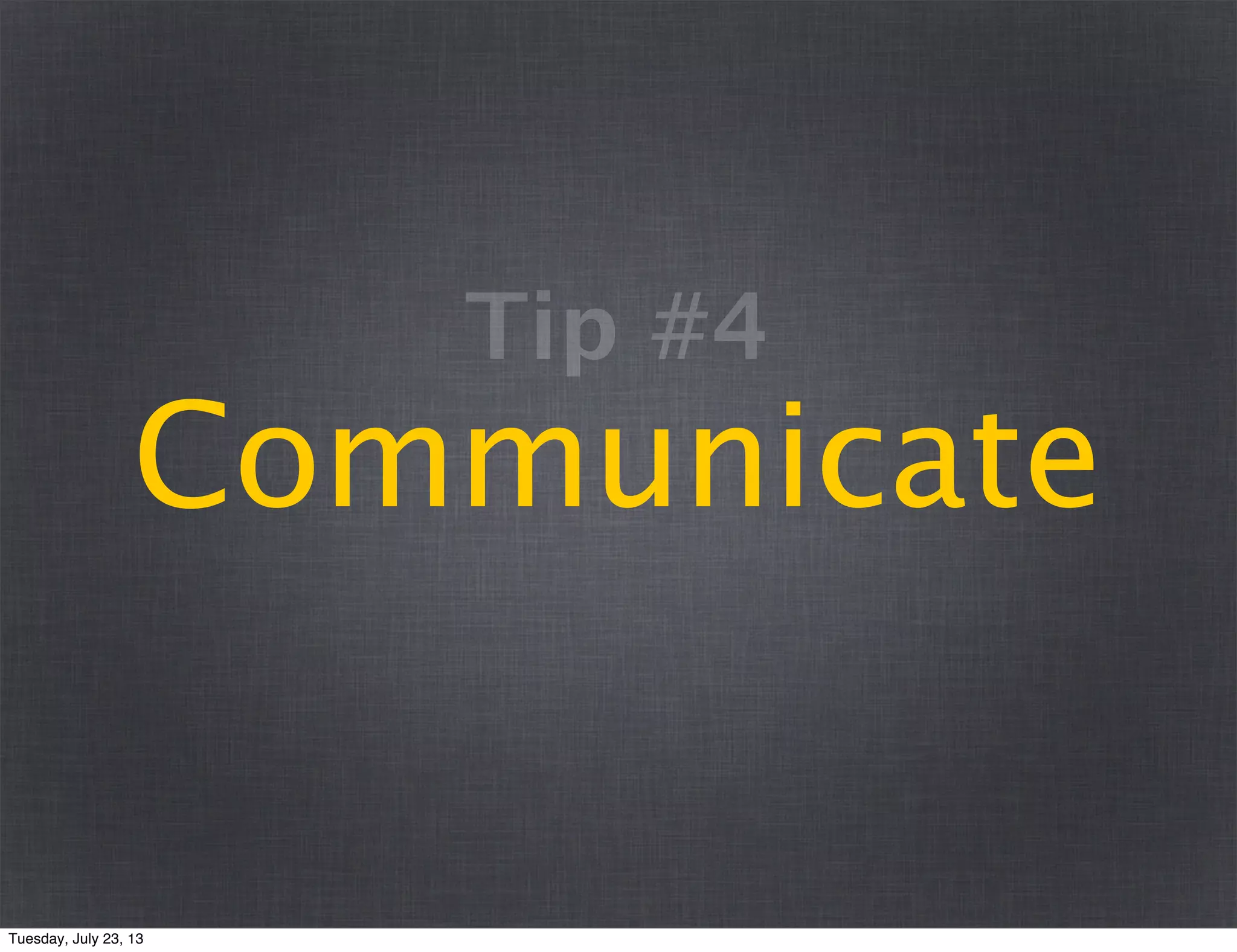 Communicate
Tip #4
Tuesday, July 23, 13
 
