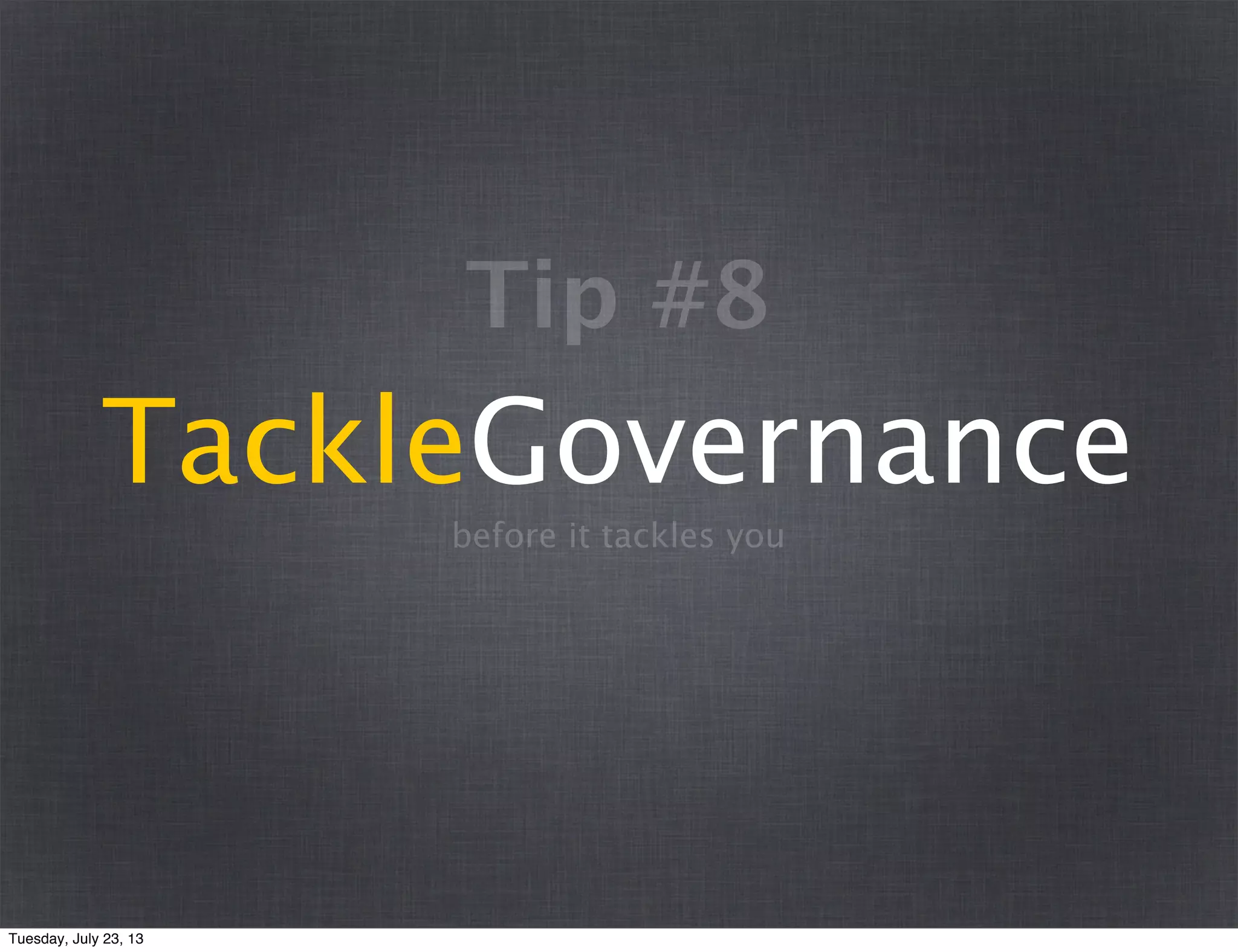 TackleGovernance
before it tackles you
Tip #8
Tuesday, July 23, 13
 