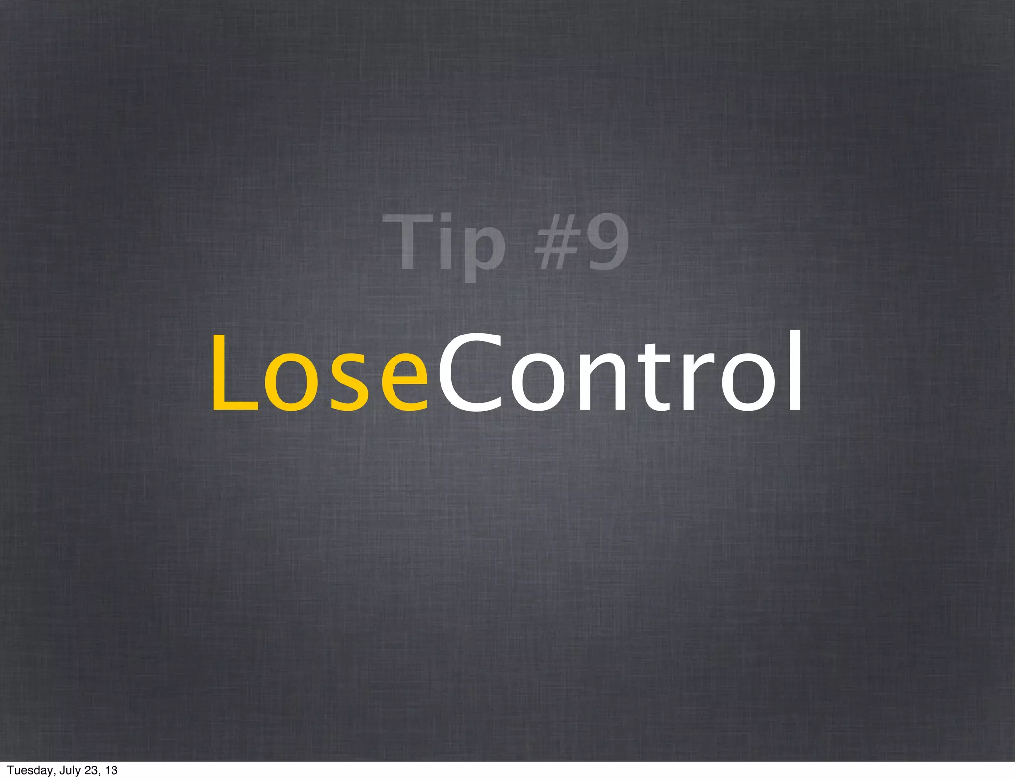 LoseControl
Tip #9
Tuesday, July 23, 13
 