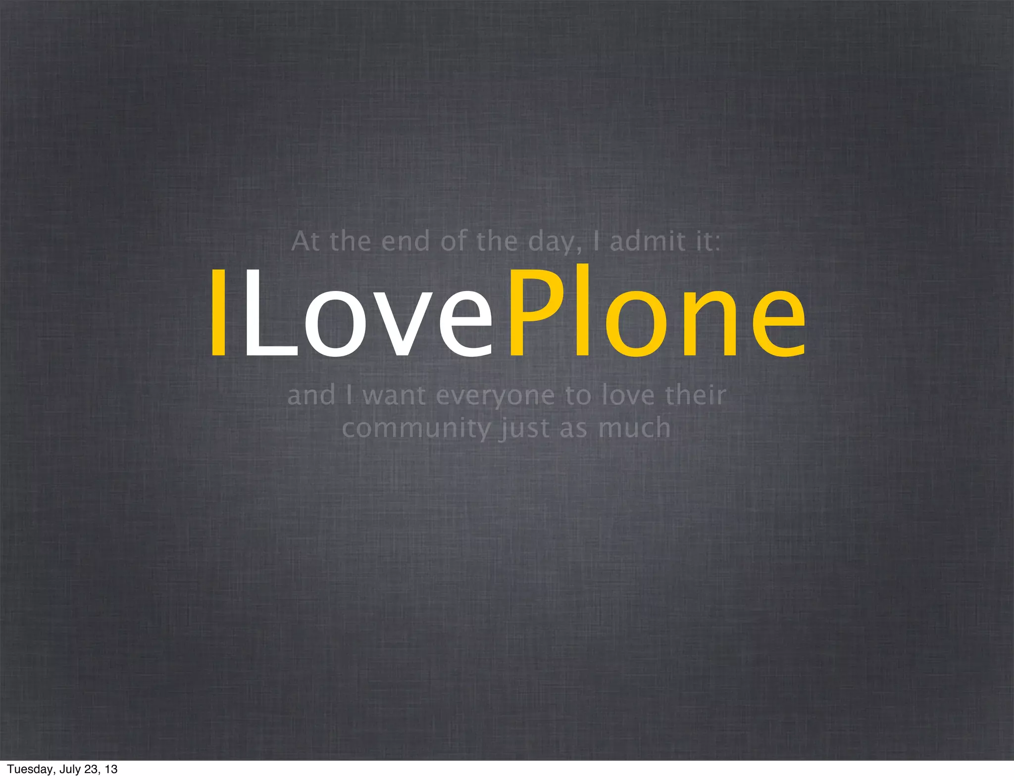 ILovePlone
At the end of the day, I admit it:
and I want everyone to love their
community just as much
Tuesday, July 23, 13
 