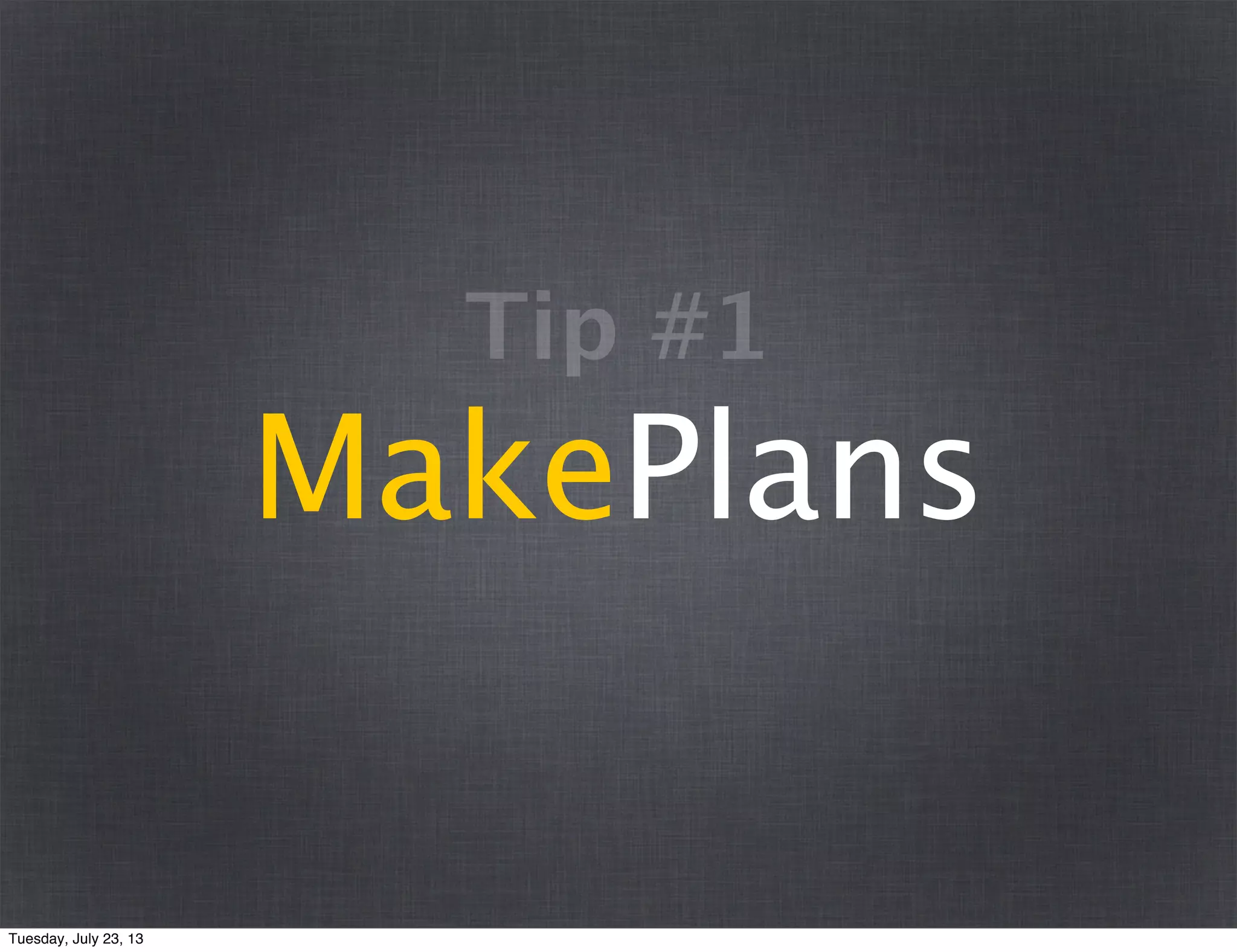 MakePlans
Tip #1
Tuesday, July 23, 13
 
