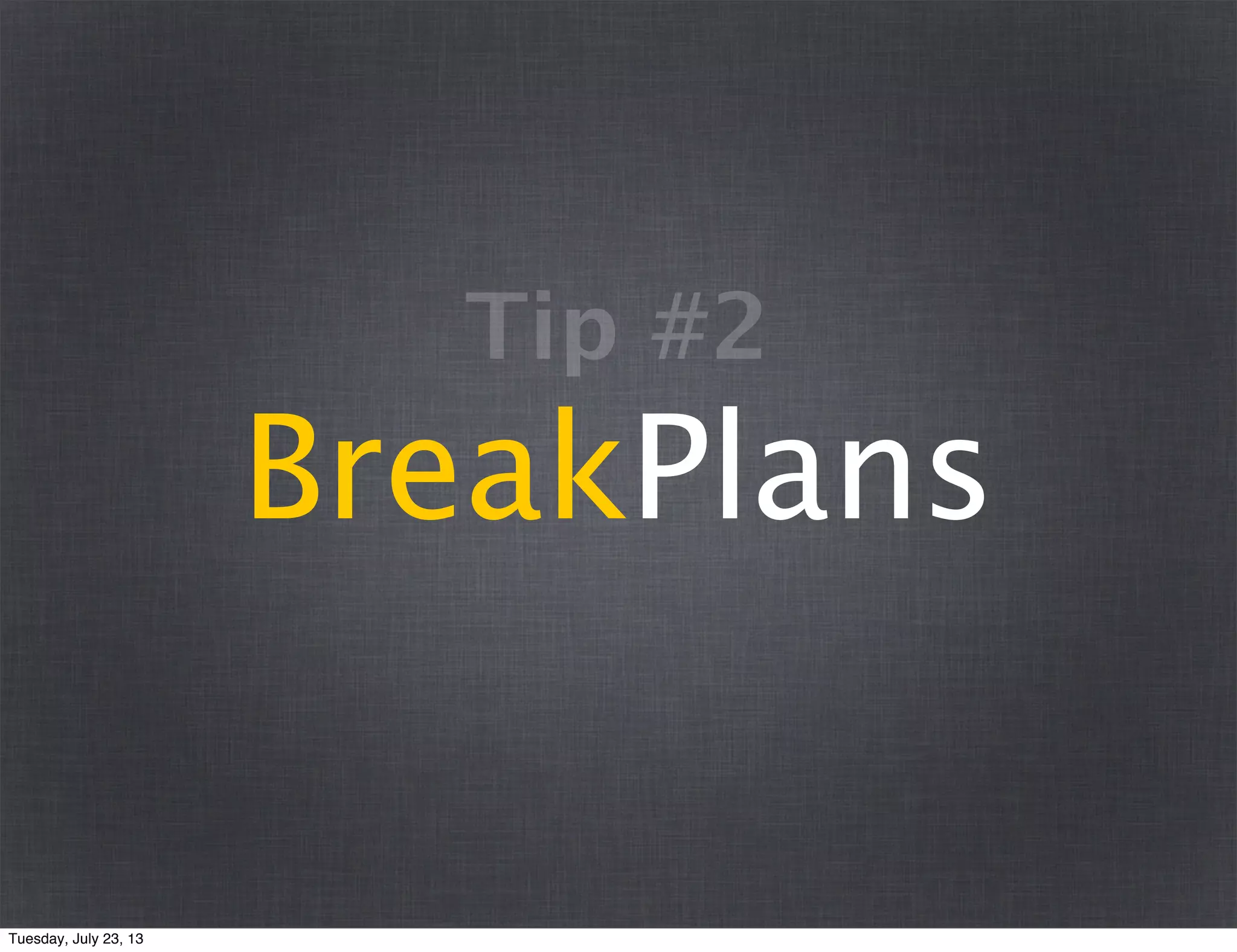 BreakPlans
Tip #2
Tuesday, July 23, 13
 