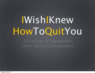 10 Secrets to Sustainable
Open Source Communities
IWishIKnew
HowToQuitYou
Tuesday, July 23, 13
 