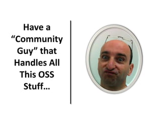 Have a
“Community
Guy” that
Handles All
This OSS
Stuff…
 